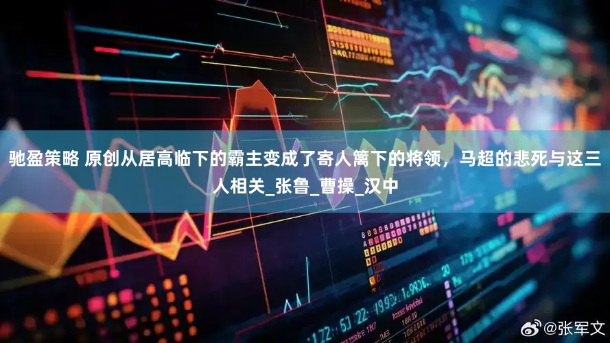 驰盈策略 原创从居高临下的霸主变成了寄人篱下的将领，马超的悲死与这三人相关_张鲁_曹操_汉中