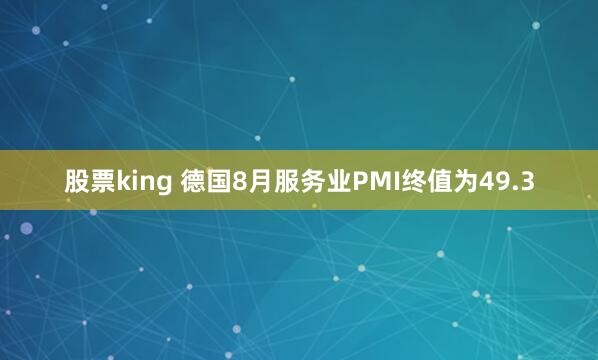 股票king 德国8月服务业PMI终值为49.3
