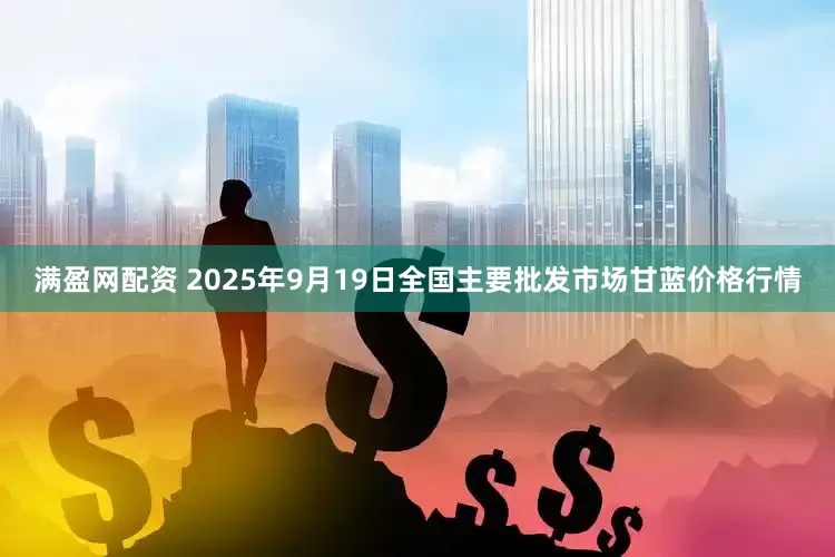 满盈网配资 2025年9月19日全国主要批发市场甘蓝价格行情