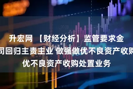 升宏网 【财经分析】监管要求金融资管公司回归主责主业 做强做优不良资产收购处置业务