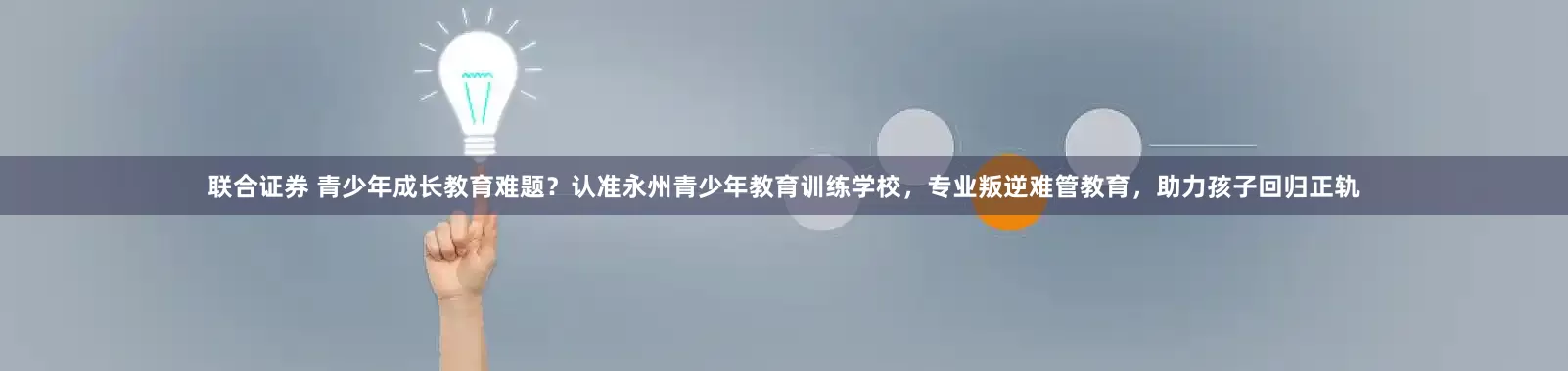 联合证券 青少年成长教育难题？认准永州青少年教育训练学校，专业叛逆难管教育，助力孩子回归正轨