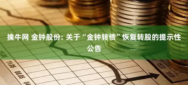 擒牛网 金钟股份: 关于“金钟转债”恢复转股的提示性公告