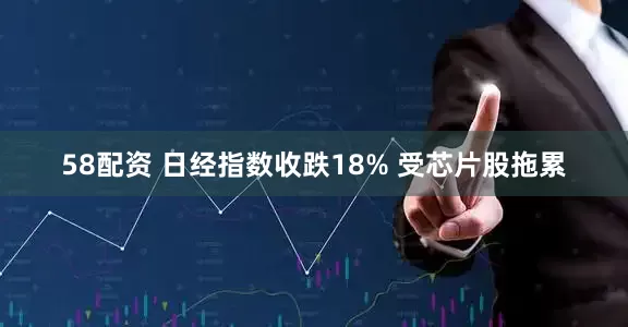 58配资 日经指数收跌18% 受芯片股拖累