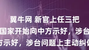 翼牛网 新官上任三把火，反华国家开始向中方示好，涉台问题上主动纠偏